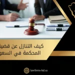 كيف التنازل عن قضية في المحكمة في السعودية