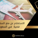 الاستعلام عن منع السفر بسبب قضية في السعودية